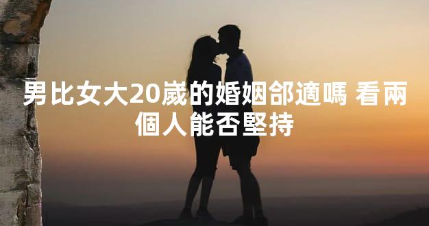 男比女大20嵗的婚姻郃適嗎 看兩個人能否堅持